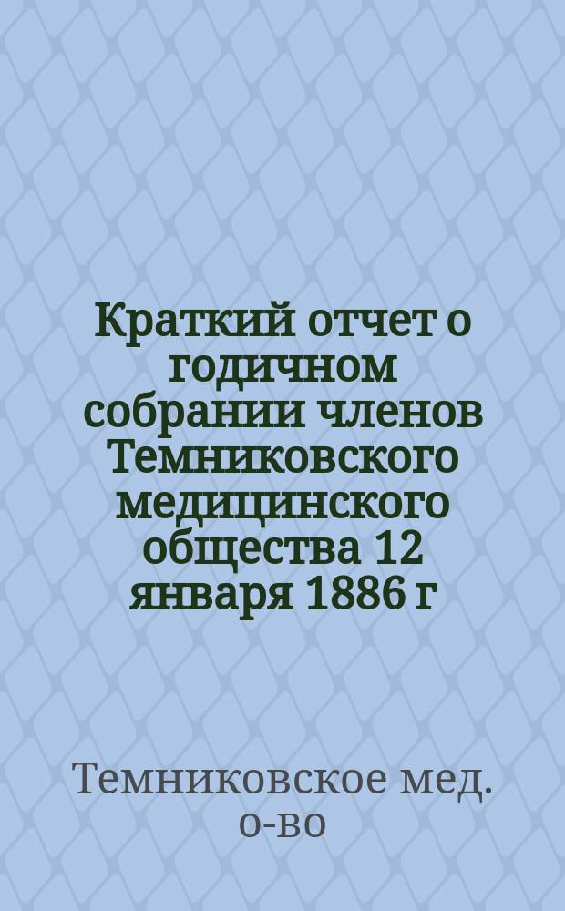 [Краткий отчет о годичном собрании членов Темниковского медицинского общества 12 января 1886 г.]