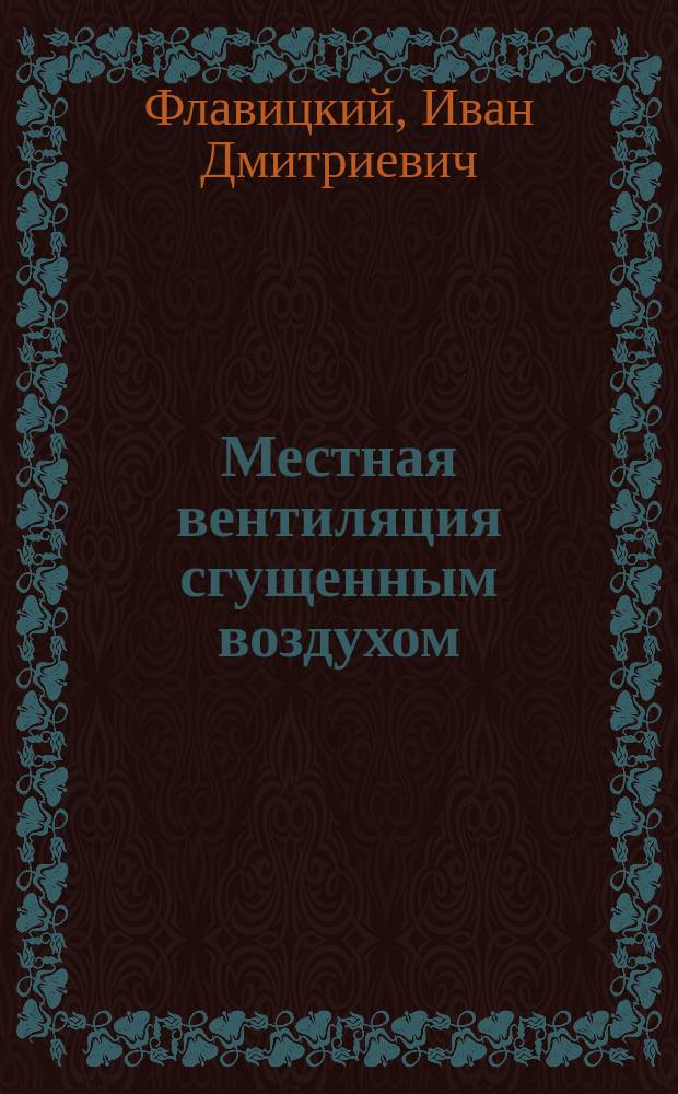 Местная вентиляция сгущенным воздухом : Система И. Флавицкого : (Разработ. на основании новейших науч. исследований)