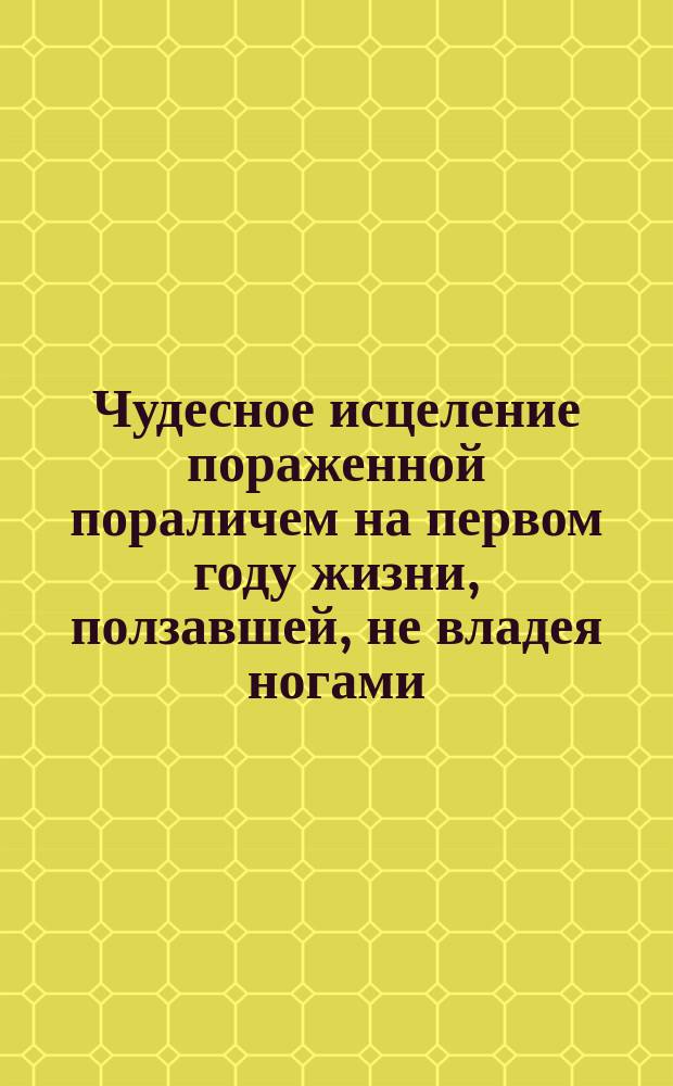 Чудесное исцеление пораженной пораличем на первом году жизни, ползавшей, не владея ногами, до 27 лет