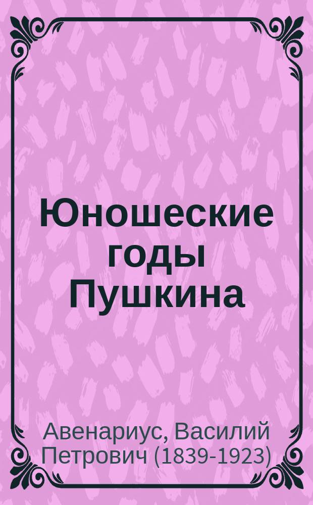 Юношеские годы Пушкина : Биографич. повесть