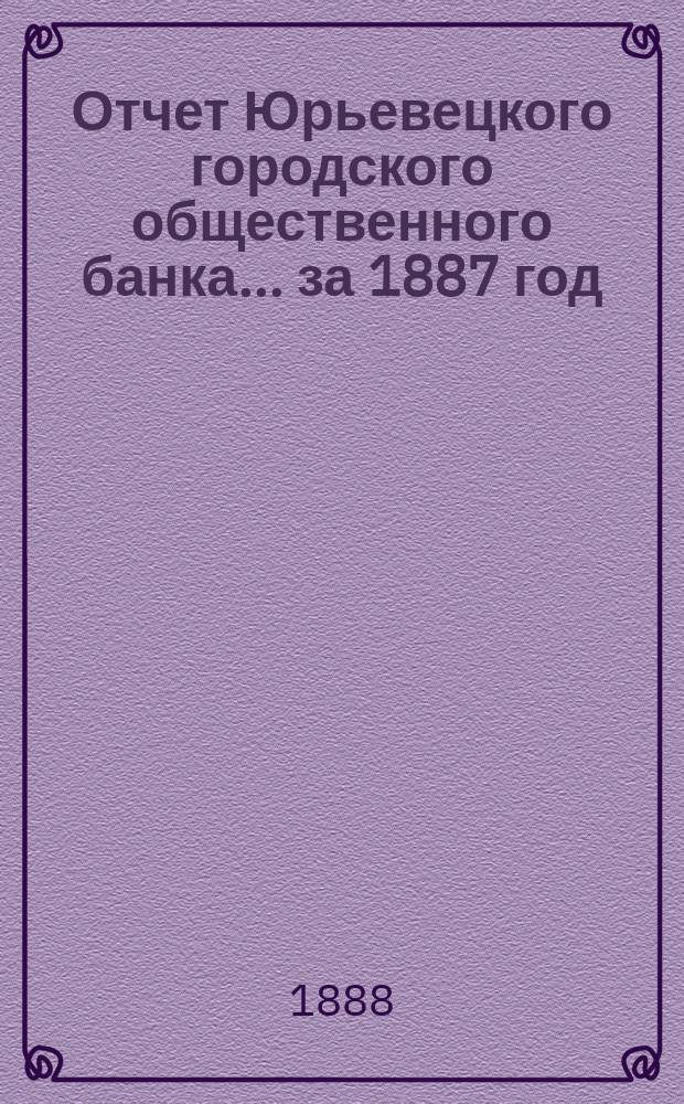 Отчет Юрьевецкого городского общественного банка... за 1887 год