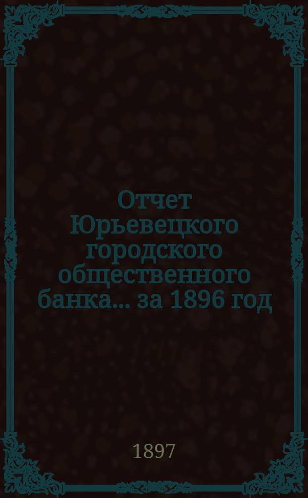 Отчет Юрьевецкого городского общественного банка... за 1896 год