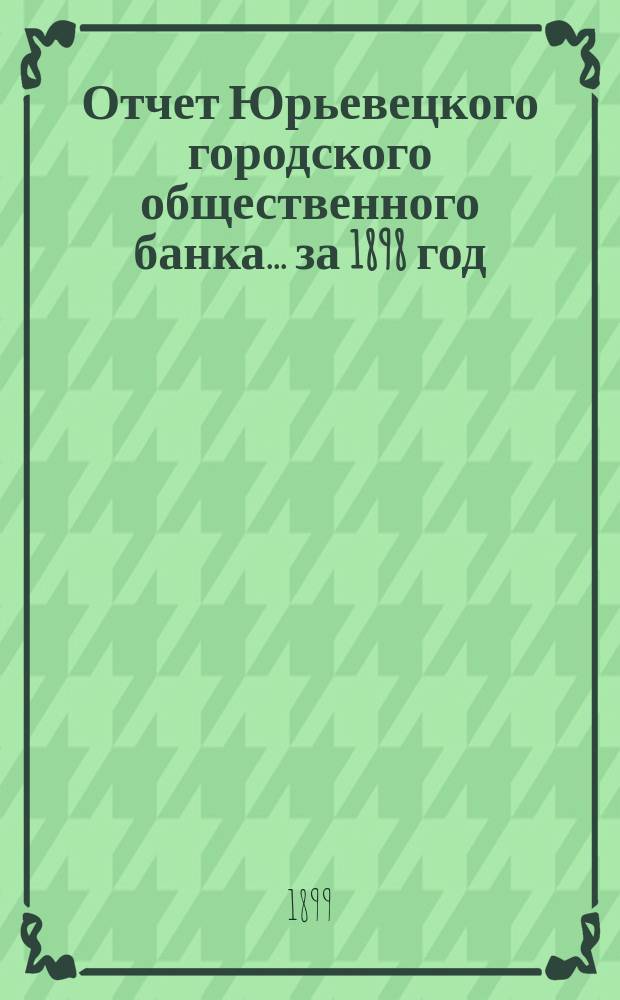 Отчет Юрьевецкого городского общественного банка... за 1898 год
