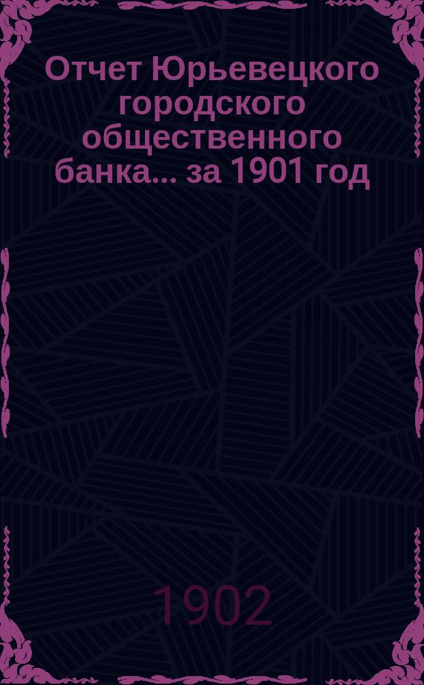 Отчет Юрьевецкого городского общественного банка... за 1901 год