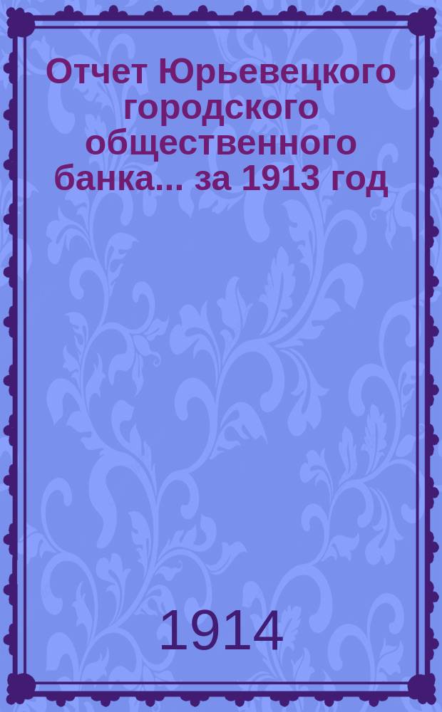 Отчет Юрьевецкого городского общественного банка... за 1913 год