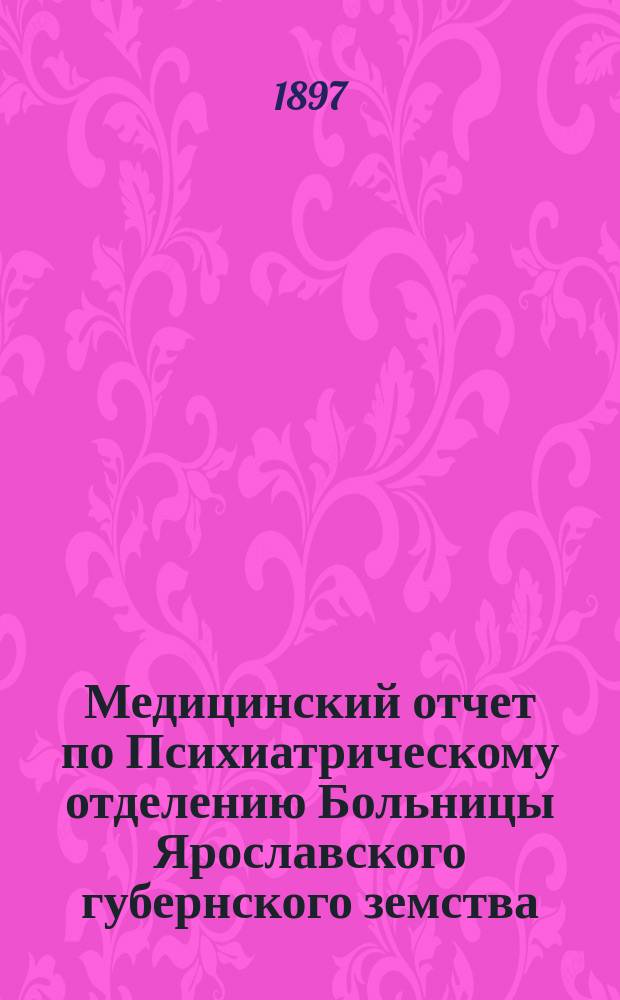 Медицинский отчет по Психиатрическому отделению Больницы Ярославского губернского земства... ... за 1896 год