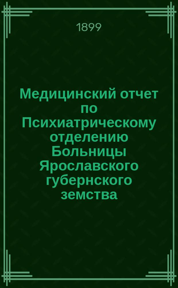 Медицинский отчет по Психиатрическому отделению Больницы Ярославского губернского земства... ... за 1898 год