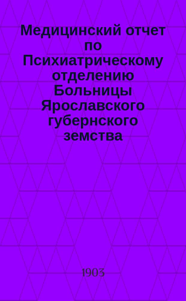 Медицинский отчет по Психиатрическому отделению Больницы Ярославского губернского земства... ... за время с 1 января по 1 сентября 1903 года
