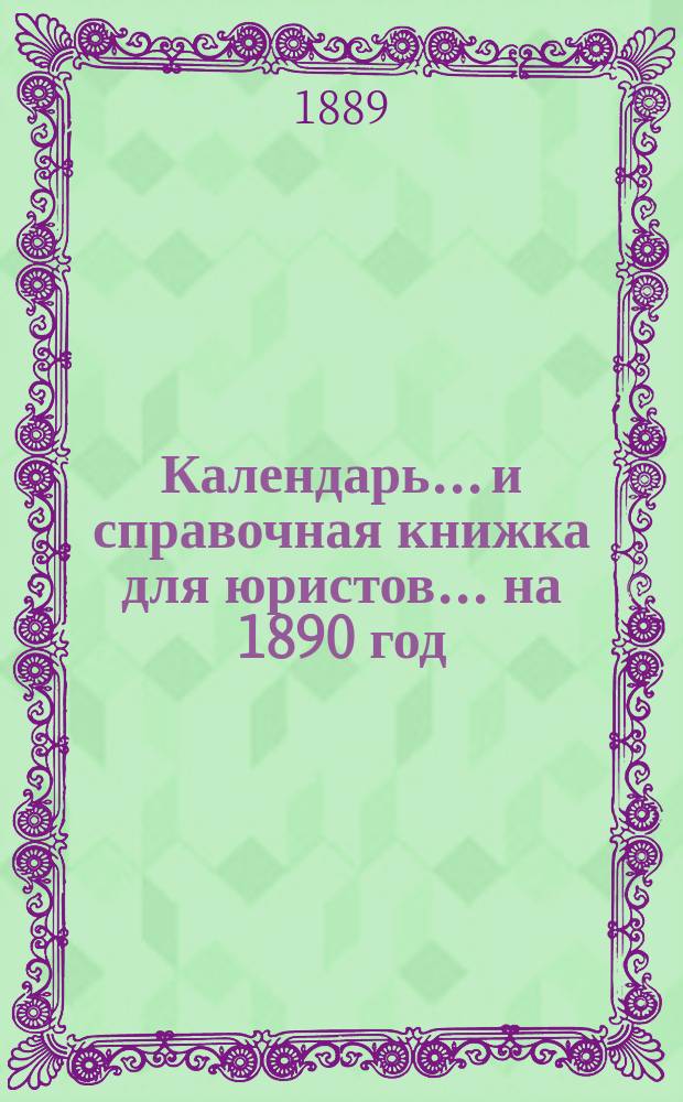Календарь... и справочная книжка для юристов. ... на 1890 год