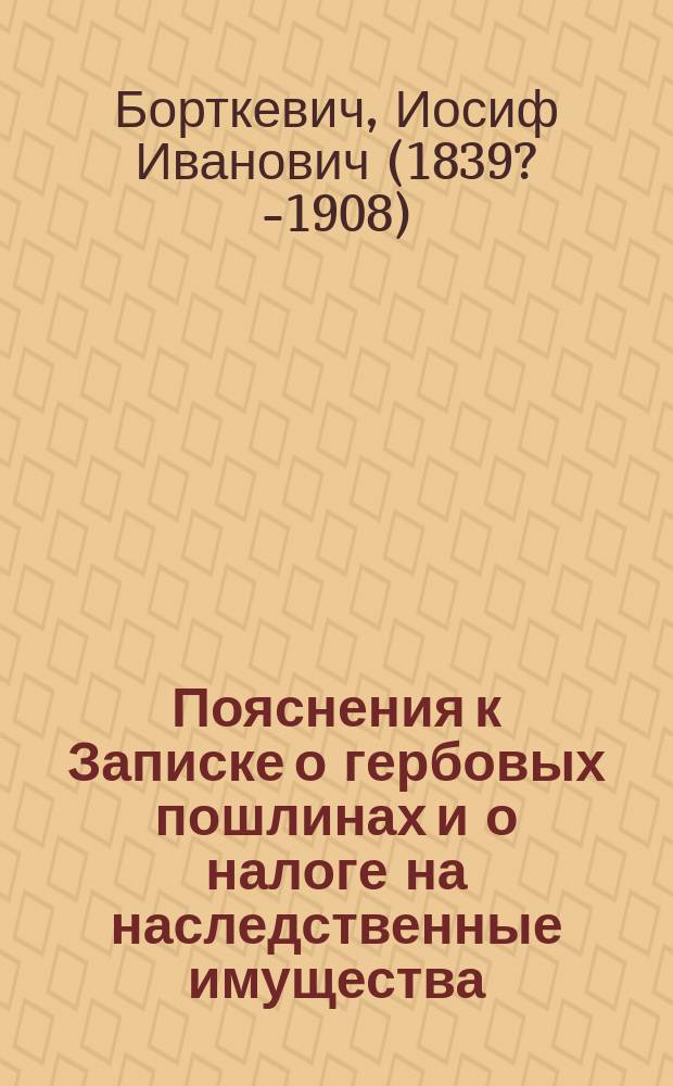 [Пояснения к Записке о гербовых пошлинах и о налоге на наследственные имущества]