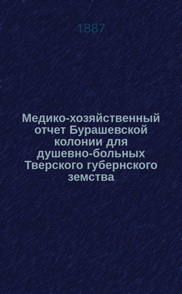 Медико-хозяйственный отчет Бурашевской колонии для душевно-больных Тверского губернского земства... [за 1886/87 год]