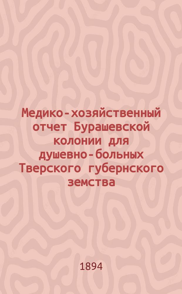 Медико-хозяйственный отчет Бурашевской колонии для душевно-больных Тверского губернского земства... с 1 ноября 1892 года по 1 ноября 1893 года
