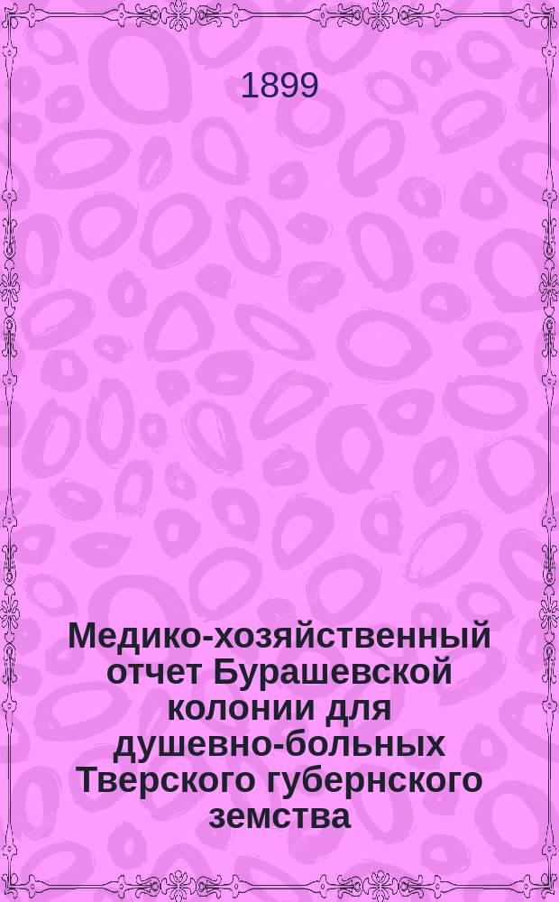 Медико-хозяйственный отчет Бурашевской колонии для душевно-больных Тверского губернского земства... с 1 ноября 1897 года по 1 ноября 1898 года