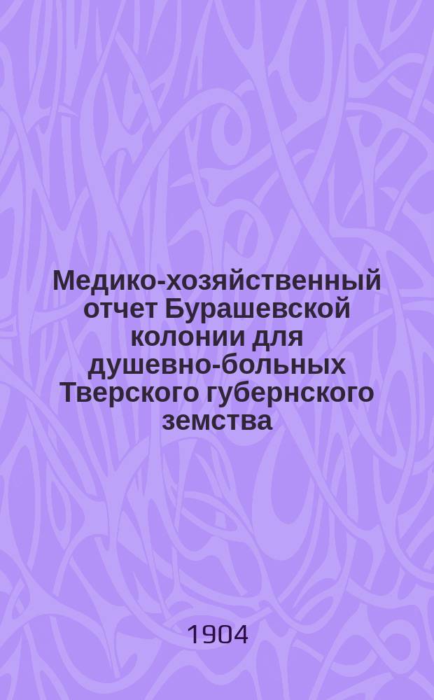 Медико-хозяйственный отчет Бурашевской колонии для душевно-больных Тверского губернского земства... за 1903 год