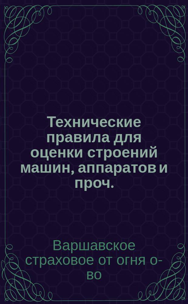 Технические правила для оценки строений машин, аппаратов и проч. : Прил. к §1 Инструкции агентам