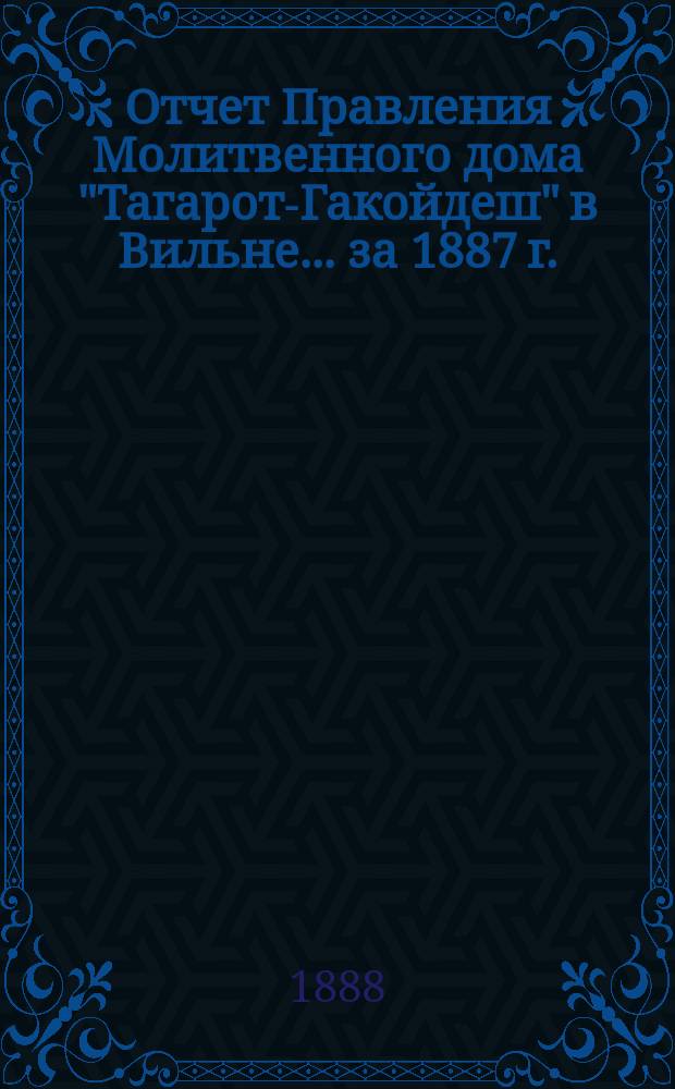 Отчет Правления Молитвенного дома "Тагарот-Гакойдеш" в Вильне... ... за 1887 г.