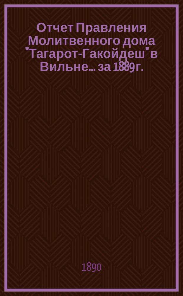 Отчет Правления Молитвенного дома "Тагарот-Гакойдеш" в Вильне... ... за 1889 г.