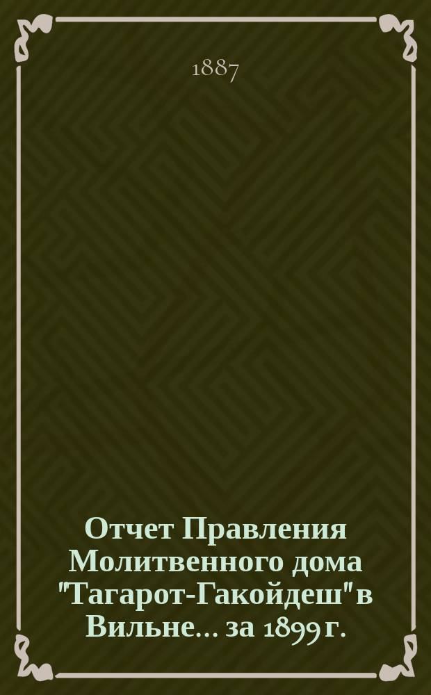 Отчет Правления Молитвенного дома "Тагарот-Гакойдеш" в Вильне... ... за 1899 г.