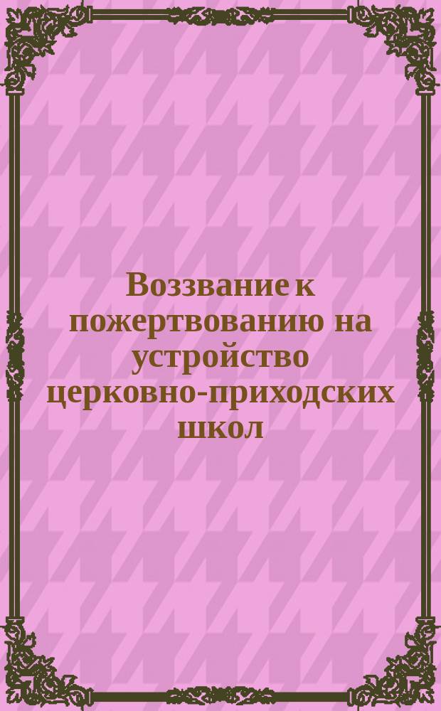 [Воззвание к пожертвованию на устройство церковно-приходских школ