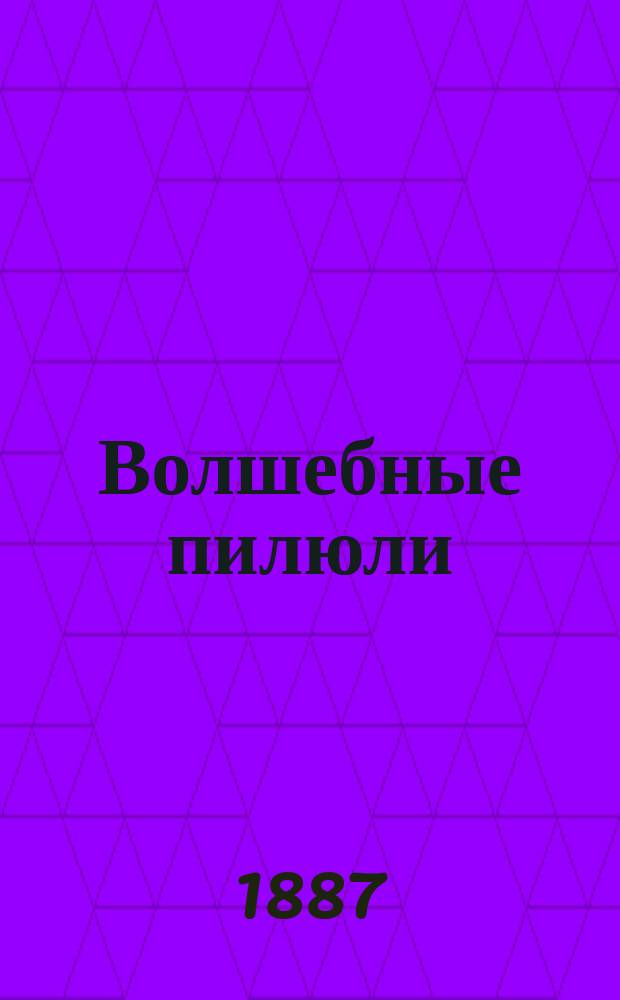 Волшебные пилюли : Феерия в 3 д. и 14 карт. : (Пер. с франц.) : Сокр. либретто