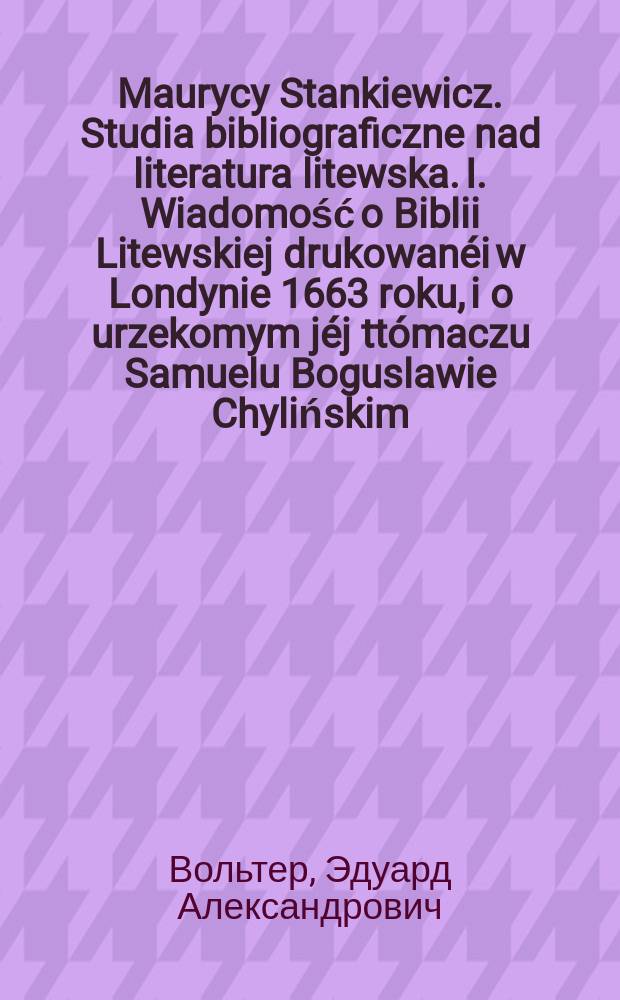Maurycy Stankiewicz. Studia bibliograficzne nad literatura litewska. I. Wiadomość o Biblii Litewskiej drukowanéi w Londynie 1663 roku, i o urzekomym jéj ttómaczu Samuelu Boguslawie Chylińskim. Kraków. 1886 : Рец