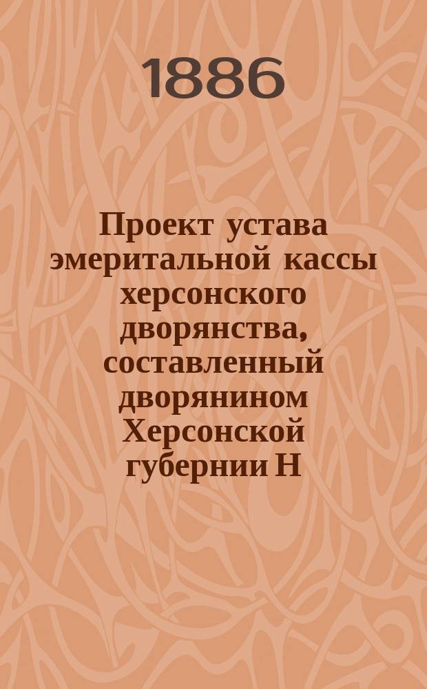 Проект устава эмеритальной кассы херсонского дворянства, составленный дворянином Херсонской губернии Н.В. Эрдели