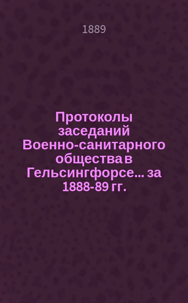 Протоколы заседаний Военно-санитарного общества в Гельсингфорсе... ... за 1888-89 гг.