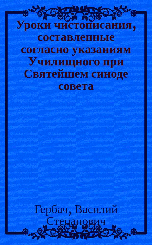 Уроки чистописания, составленные согласно указаниям Училищного при Святейшем синоде совета