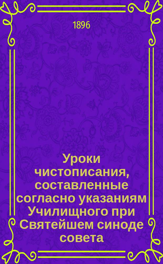 Уроки чистописания, составленные согласно указаниям Училищного при Святейшем синоде совета