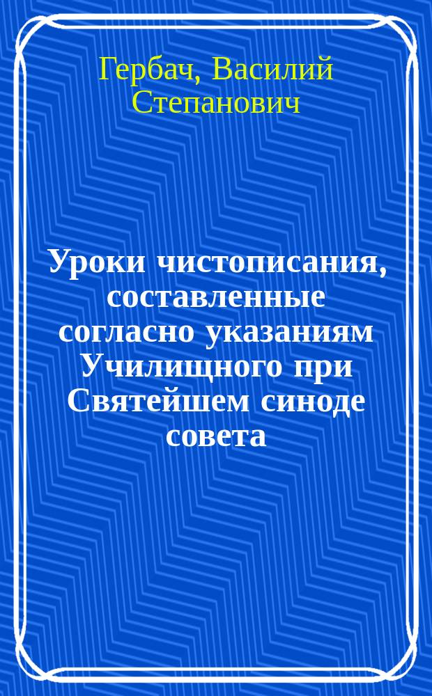 Уроки чистописания, составленные согласно указаниям Училищного при Святейшем синоде совета