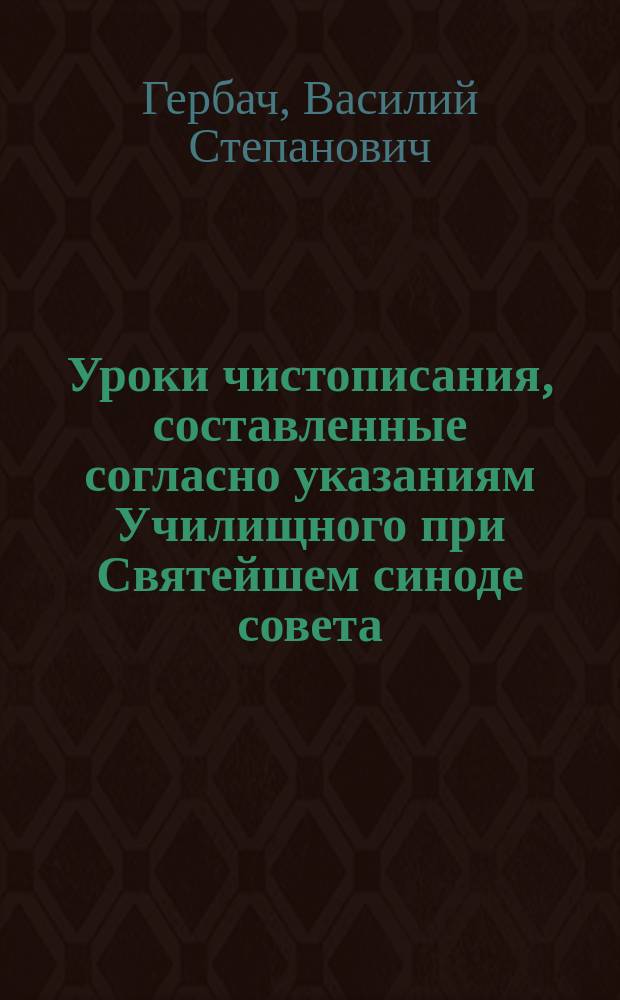 Уроки чистописания, составленные согласно указаниям Училищного при Святейшем синоде совета