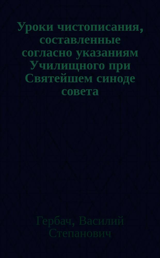 Уроки чистописания, составленные согласно указаниям Училищного при Святейшем синоде совета