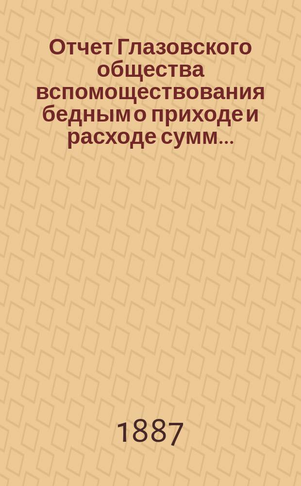 Отчет Глазовского общества вспомоществования бедным о приходе и расходе сумм...