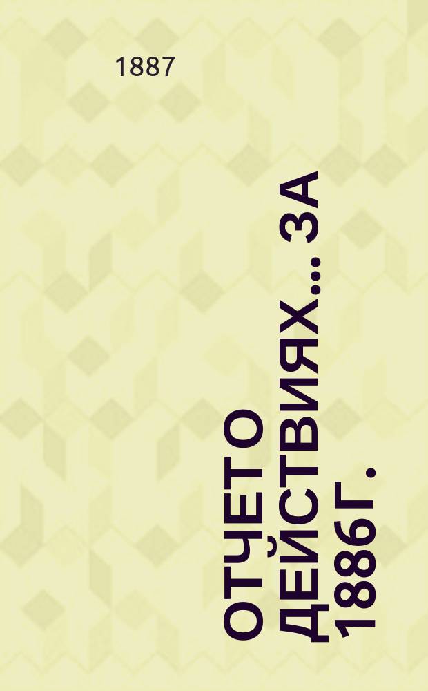 Отчет о действиях... ... за 1886 г.
