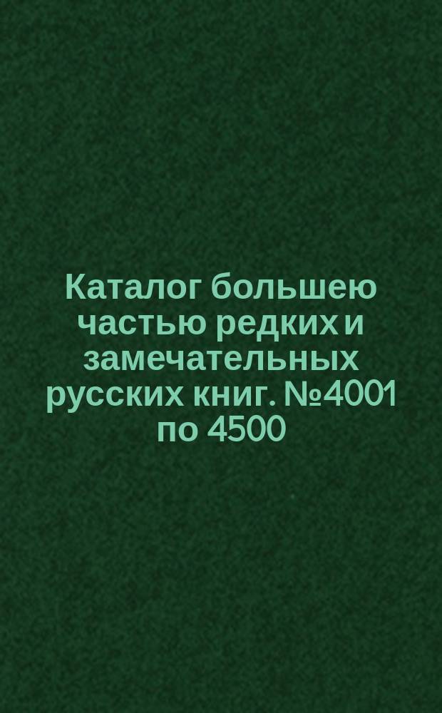 Каталог большею частью редких и замечательных русских книг. № 4001 по 4500
