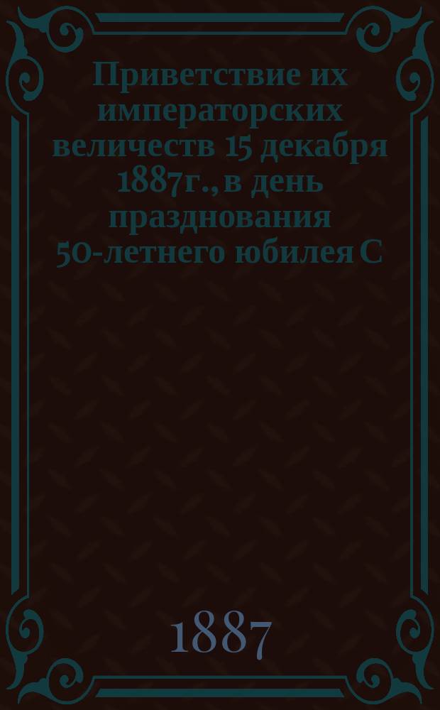 Приветствие их императорских величеств 15 декабря 1887 г., в день празднования 50-летнего юбилея С.-Петербургского Николаевского сиротского института от воспитанниц Института : Стихи