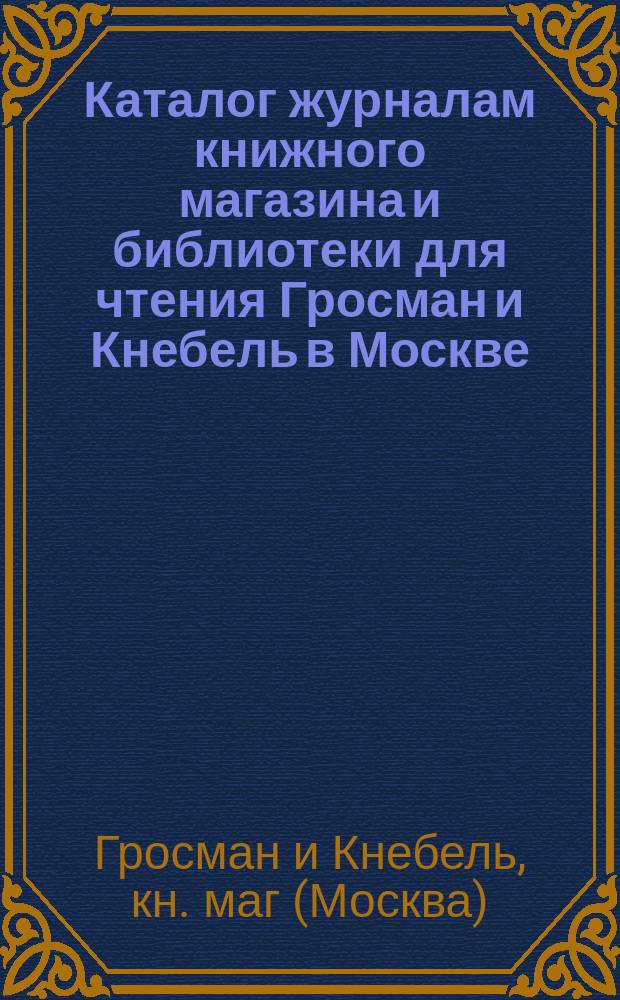 Каталог журналам книжного магазина и библиотеки для чтения Гросман и Кнебель в Москве. 1888