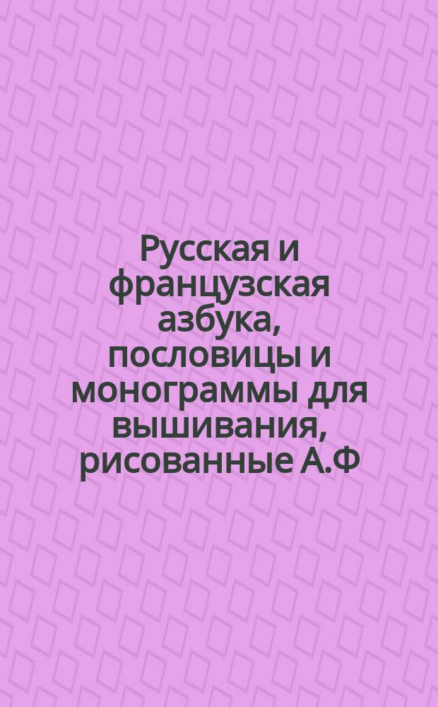 Русская и французская азбука, пословицы и монограммы для вышивания, рисованные А.Ф. Деглинг