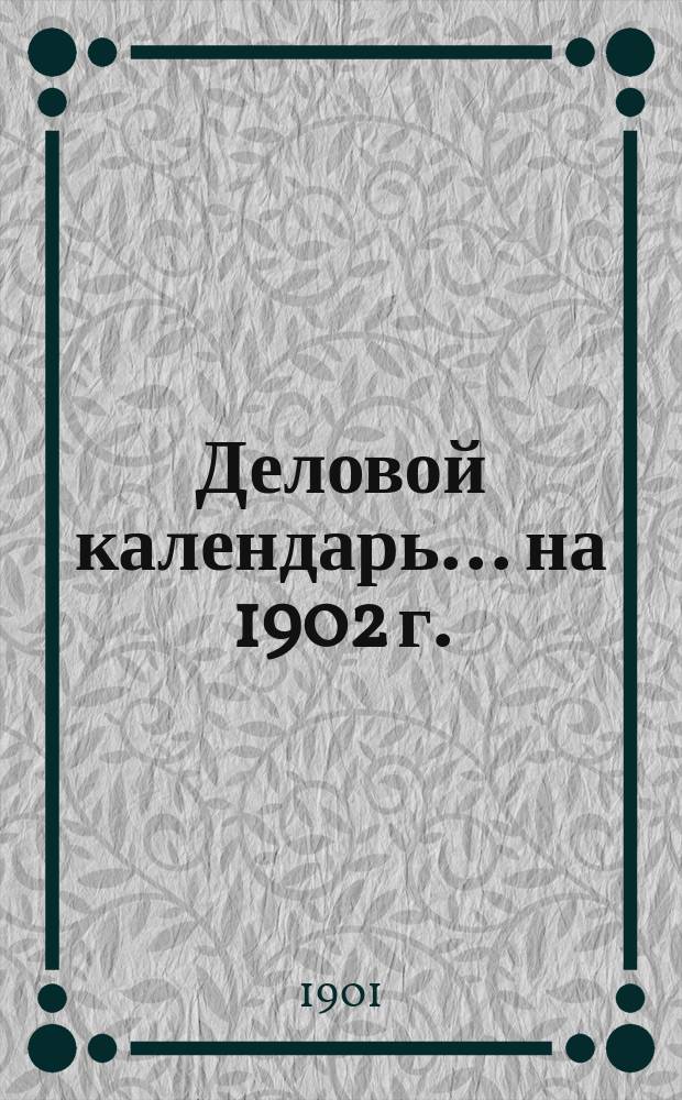 Деловой календарь... ... на 1902 г.