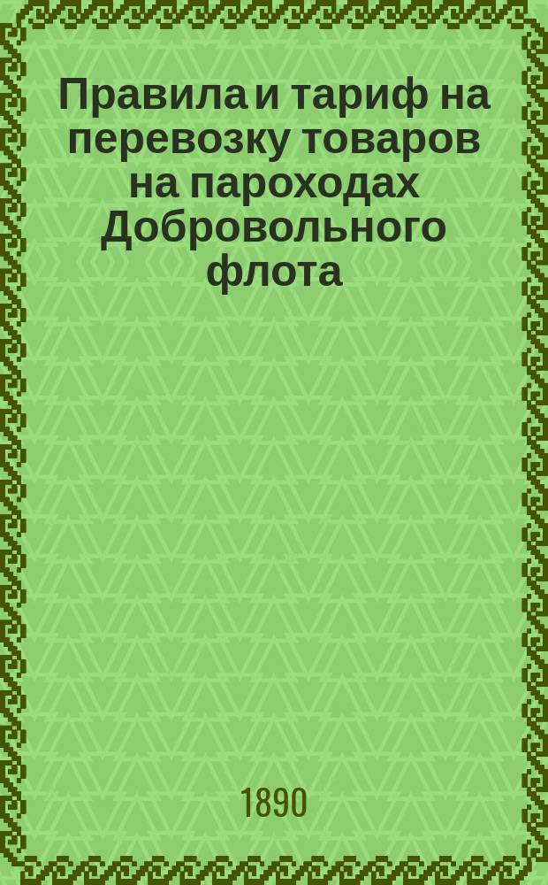 Правила и тариф на перевозку товаров на пароходах Добровольного флота : С прил.