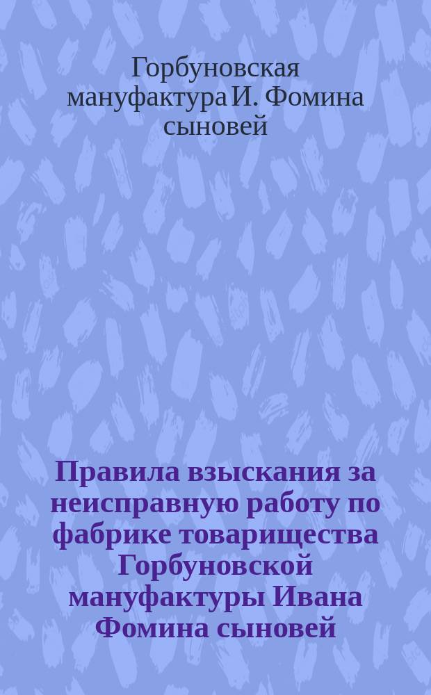 Правила взыскания за неисправную работу по фабрике товарищества Горбуновской мануфактуры Ивана Фомина сыновей, в Москве