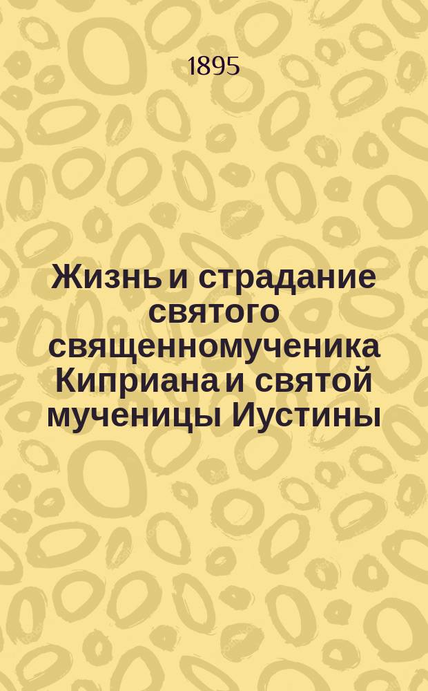 Жизнь и страдание святого священномученика Киприана и святой мученицы Иустины