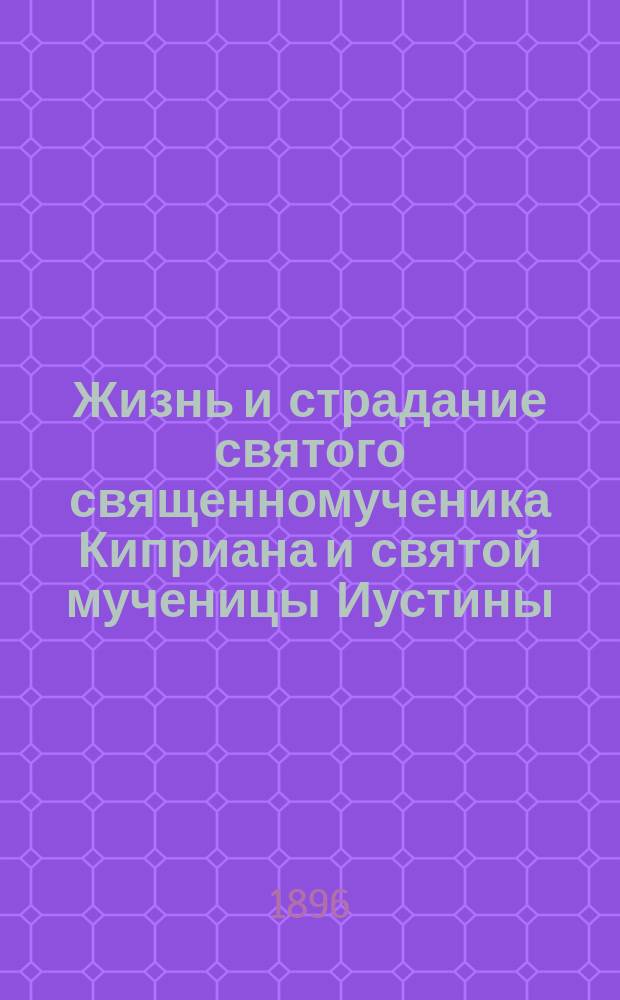 Жизнь и страдание святого священномученика Киприана и святой мученицы Иустины