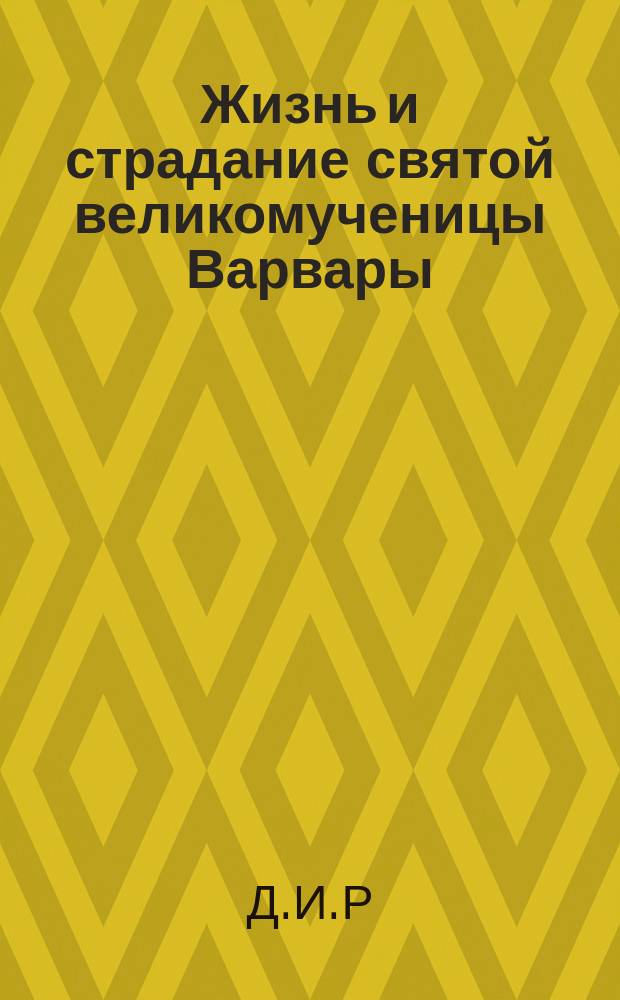 Жизнь и страдание святой великомученицы Варвары