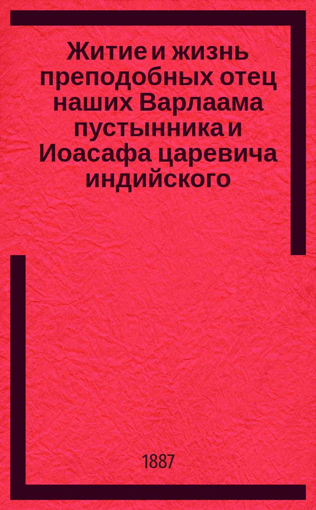 Житие и жизнь преподобных отец наших Варлаама пустынника и Иоасафа царевича индийского : Творение преподобного отца нашего Иоанна Дамаскина