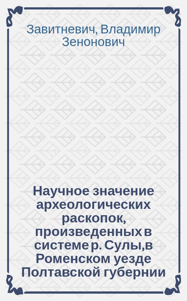 Научное значение археологических раскопок, произведенных в системе р. Сулы, в Роменском уезде Полтавской губернии