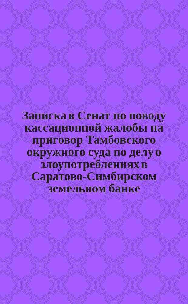 [Записка в Сенат по поводу кассационной жалобы на приговор Тамбовского окружного суда по делу о злоупотреблениях в Саратово-Симбирском земельном банке]
