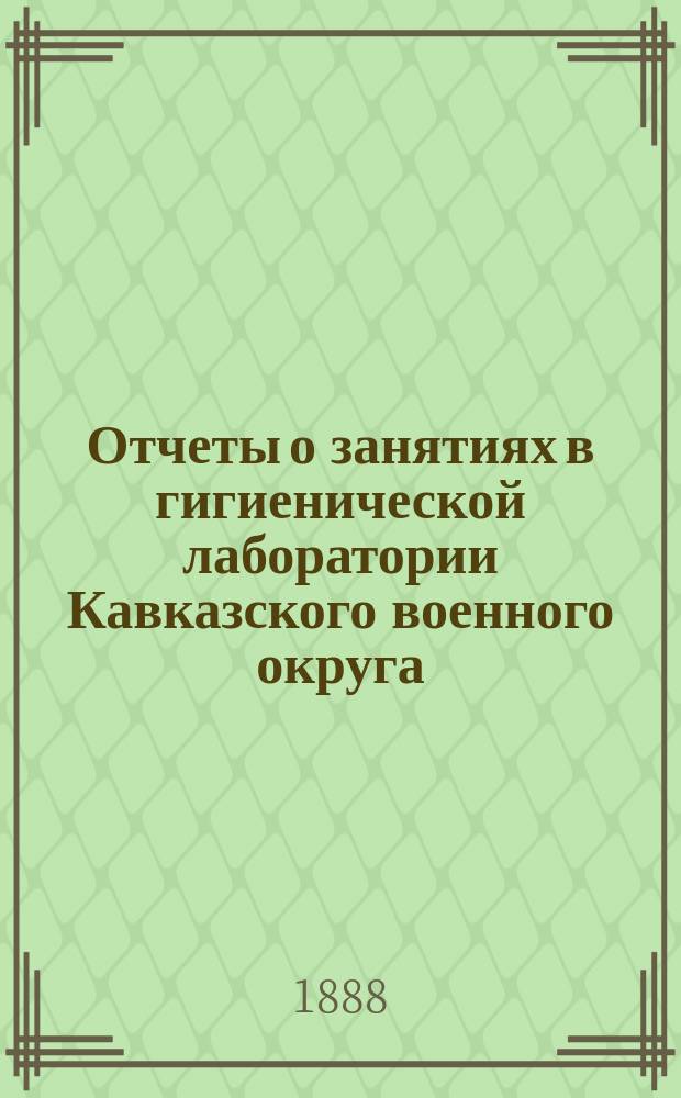 Отчеты о занятиях в гигиенической лаборатории Кавказского военного округа : 1-. ... 5