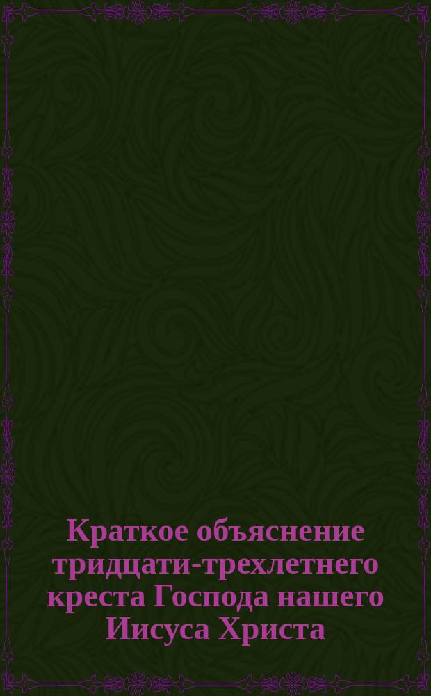 Краткое объяснение тридцати-трехлетнего креста Господа нашего Иисуса Христа