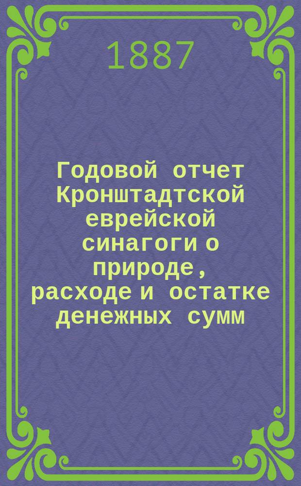 Годовой отчет Кронштадтской еврейской синагоги о природе, расходе и остатке денежных сумм... ... с 1-го янв.